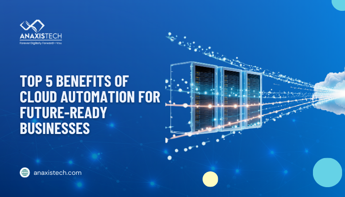 Top 5 Benefits of Cloud Automation for Future-Ready Businesses