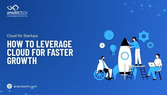 Cloud for Startups: How to Leverage Cloud for Faster Growth | Anaxis Tech